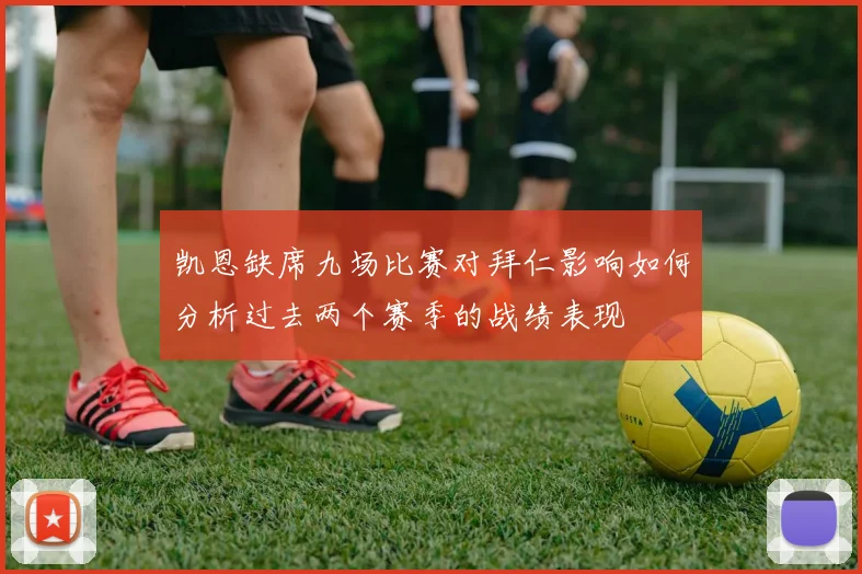 凯恩缺席九场比赛对拜仁影响如何分析过去两个赛季的战绩表现