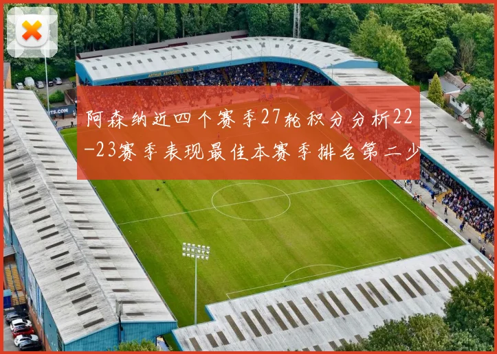 阿森纳近四个赛季27轮积分分析22-23赛季表现最佳本赛季排名第二少