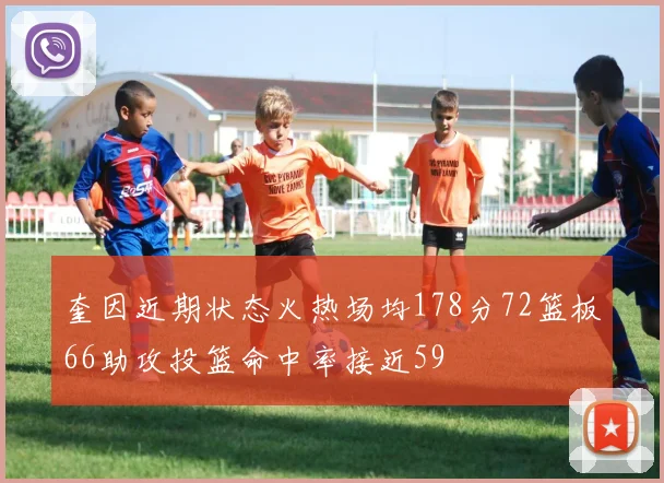 奎因近期状态火热场均178分72篮板66助攻投篮命中率接近59