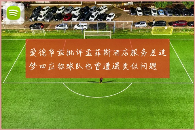 爱德华兹批评孟菲斯酒店服务差追梦回应称球队也曾遭遇类似问题