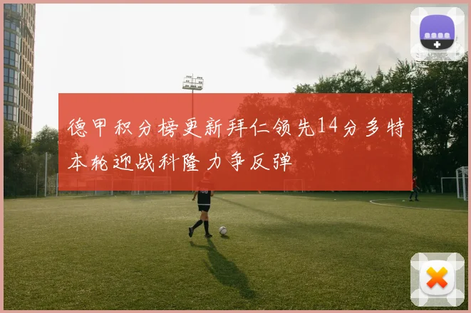 德甲积分榜更新拜仁领先14分多特本轮迎战科隆力争反弹