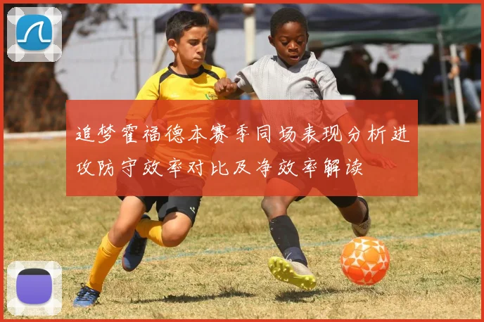 追梦霍福德本赛季同场表现分析进攻防守效率对比及净效率解读